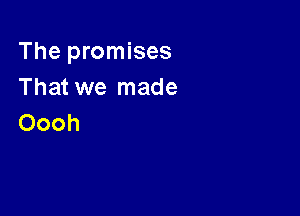 The promises
That we made

Oooh