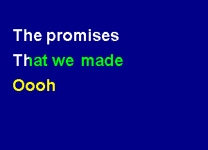 The promises
That we made

Oooh