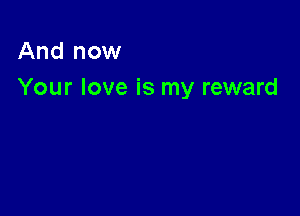 And now
Your love is my reward