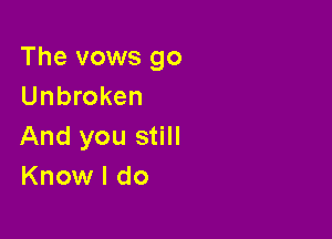 The vows go
Unbroken

And you still
Know I do