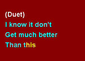 (Duet)
I know it don't

Get much better
Than this