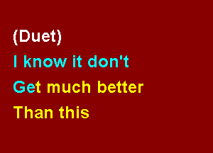(Duet)
I know it don't

Get much better
Than this