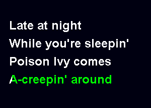 Late at night
While you're sleepin'

Poison Ivy comes
A-creepin' around