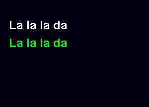 La la la da
La la la da