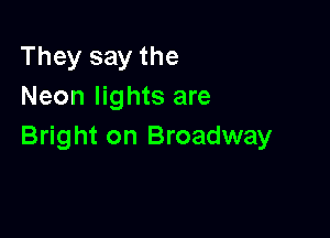They say the
Neon lights are

Bright on Broadway