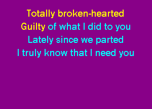 Totally broken-hearted
Guilty of what I did to you
Lately since we parted
I truly know that I need you