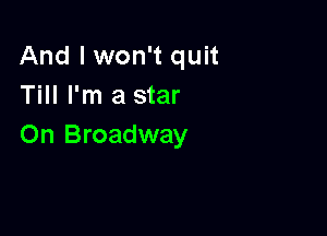 And I won't quit
Till I'm a star

On Broadway