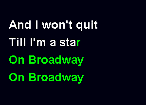 And I won't quit
Till I'm a star

On Broadway
On Broadway