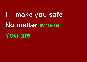 I'll make you safe
No matter where

You are