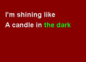 I'm shining like
A candle in the dark