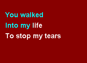 You walked
Into my life

To stop my tears