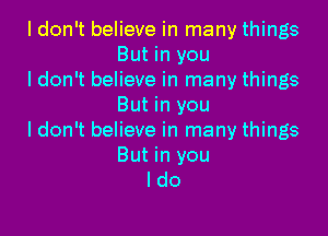 I don't believe in many things
But in you

ldon't believe in many things
But in you

I don't believe in many things
But in you
I do