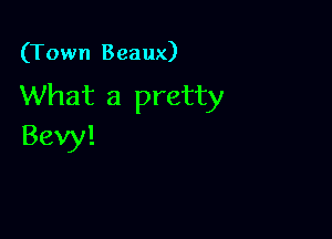 (Town Beaux)

What a pretty

Bevy!