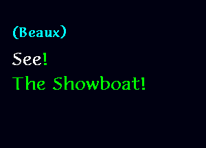 (Beaux)
See!

The Showboat!