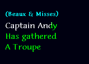 (Beaux 5r Misses)
Captain Andy

Has gathered
A Troupe