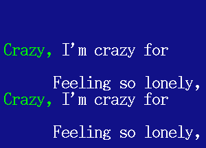 Crazy, I m crazy for

Feeling so lonely,
Crazy, I m crazy for

Feeling so lonely,