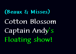 (Beaux 5r Misses)

Cotton Blossom

Captain Andy's
Floating show!