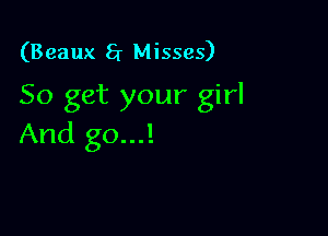 (Beaux 5r Misses)
50 get your girl

And go...!