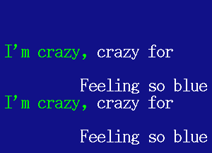 I m crazy, crazy for

Feeling so blue
I m crazy, crazy for

Feeling so blue