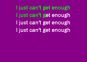 ljust can't get enough
ljust can't get enough
ljust can't get enough
I just can't get enough