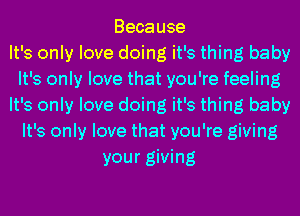 Because
It's only love doing it's thing baby
It's only love that you're feeling
It's only love doing it's thing baby
It's only love that you're giving
your giving