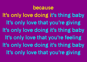 because
It's only love doing it's thing baby
It's only love that you're giving
It's only love doing it's thing baby
It's only love that you're feeling
It's only love doing it's thing baby
It's only love that you're giving