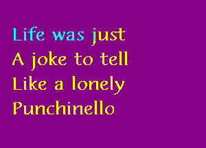 Life was just
A joke to tell

Like a lonely
Punchinello