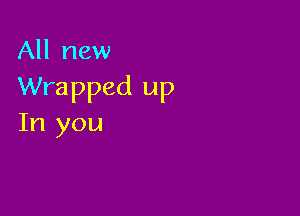 All new
Wrapped up

In you