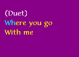 (Duet)
Where you go

With me