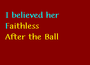 I believed her
Faithless

After the Ball