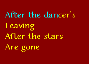 After the dancer's
Leaving

After the stars
Are gone