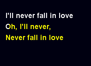 lWlneverfaHinlove
Oh, I'll never,

Never fall in love