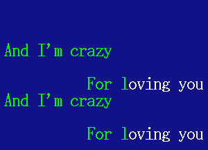 And I m crazy

For loving you
And I m crazy

For loving you