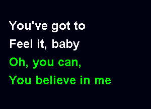 You've got to
Feeln,baby

Oh, you can,
You believe in me