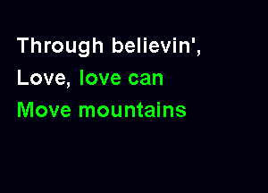Through believin',
Love, love can

Move mountains