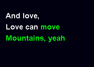 And love,
Love can move

Mountains, yeah