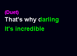 That's why darling

It's incredible