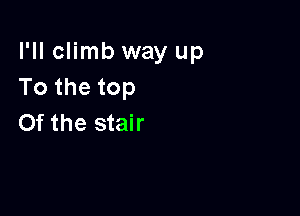 I'll climb way up
To the top

0f the stair
