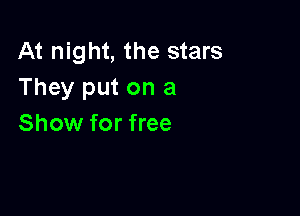 At night, the stars
They put on a

Show for free