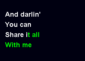 And darlin'
You can

Share it all
With me