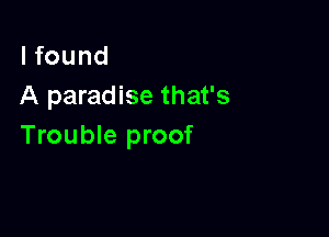 I found
A paradise that's

Trouble proof