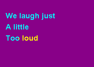 VVelaughjust
Alnue

Tooloud