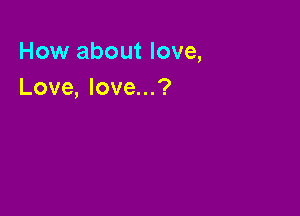 How about love,
Love, love...?