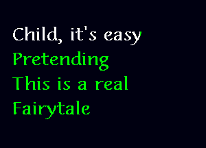 Child, it's easy
Pretending

This is a real
Fairytale