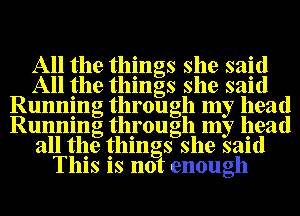 All the things she said
All the things she said
Running through my head
Running through my head
all the thin s she said
This is no enough