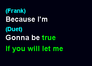 (Frank)
Because I'm

(Duet)

Gonna be true
If you will let me