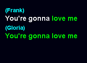 (Frank)
You're gonna love me

(Gloria)

You're gonna love me