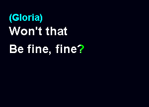 (Gloria)
Won't that

Be fine, fine?