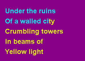 Under the ruins
Of a walled city

Crumbling towers
In beams of
Yellow light