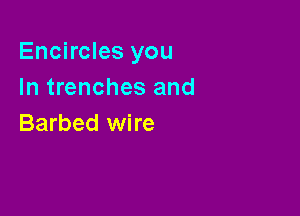Encircles you
In trenches and

Barbed wire